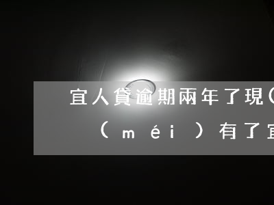 宜人貸逾期兩年了現(xiàn)在電話也沒(méi)有了（宜人貸逾期打聯(lián)系人）