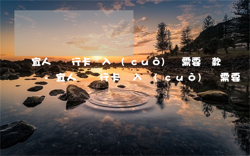 宜人貸銀行卡輸入錯(cuò)誤需要還款嗎-宜人貸銀行卡輸入錯(cuò)誤需要還款嗎安全嗎