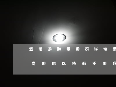 宜信逾期费用可以协商不用还吗-宜信逾期费用可以协商不用还吗怎么办