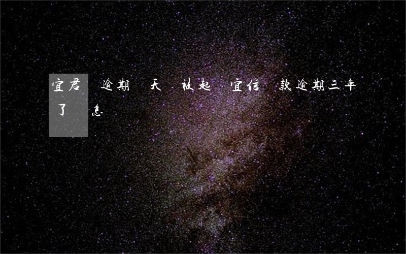 宜君貸逾期幾天會被起訴(宜信貸款逾期三年了,會怎樣)