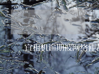 宜租机逾期被网络仲裁如何处理