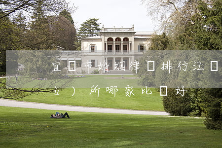 宜興市婚姻律師排行(江蘇宜興律師事務(wù)所哪家比較好?)