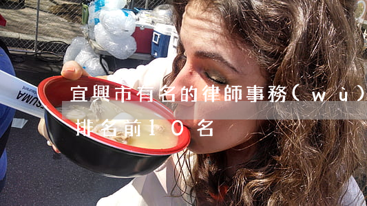 宜興市有名的律師事務(wù)所(宜興律師排名前10名)
