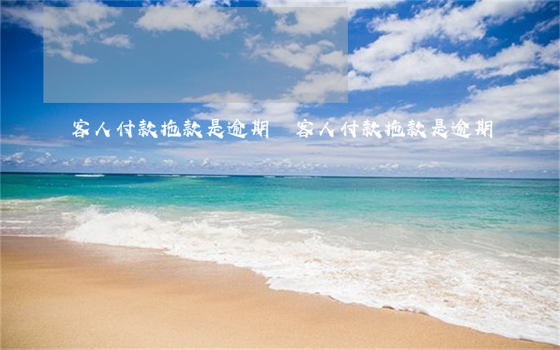 客人付款拖款是逾期嗎(客人付款拖款是逾期嗎)