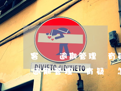 客戶對逾期管理費有疑慮怎么處理-客戶對逾期管理費有疑慮怎么處理呢