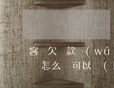 客戶欠貨款無(wú)力償還(客戶欠貨款不還怎么辦可以報(bào)警嗎)