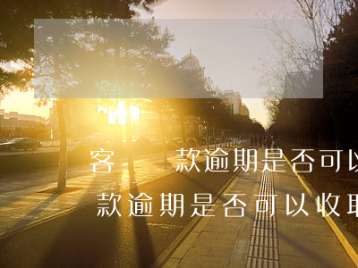 客戶貨款逾期是否可以收取滯納金-客戶貨款逾期是否可以收取滯納金呢