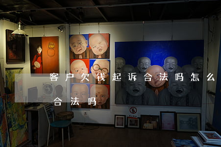 客户欠钱起诉合法吗怎么处理（客户欠钱起诉合法吗）
