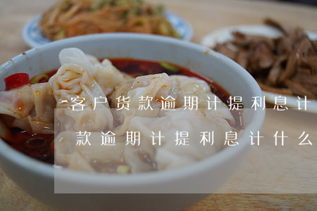 客户货款逾期计提利息计什么科目-客户货款逾期计提利息计什么科目的