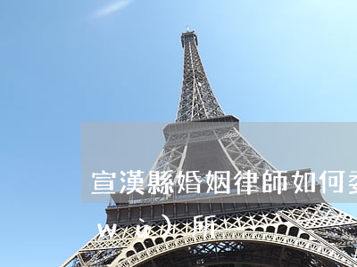 宣漢縣婚姻律師如何委托(宣漢縣律師事務(wù)所)