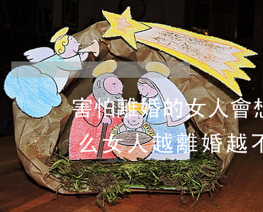害怕離婚的女人會想結(jié)婚嗎(為什么女人越離婚越不怕)