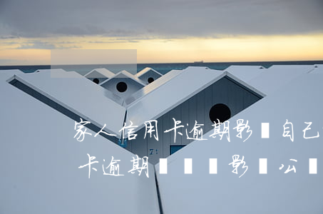 家人信用卡逾期影響自己政審嗎(家人有信用卡逾期記錄,會影響公務(wù)員政審嗎)