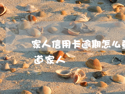 家人信用卡逾期怎么查詢(信用卡逾期怎么知道家人電話)