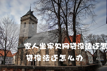 家人坐牢欠网贷没法还怎么办(家人坐牢欠网贷没法还怎么办)