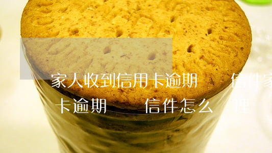 家人收到信用卡逾期詐騙信件 家人收到信用卡逾期詐騙信件怎么處理