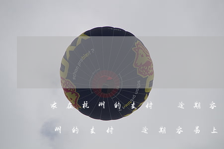 家在杭州的支付寶逾期容易上門嗎-家在杭州的支付寶逾期容易上門嗎知乎