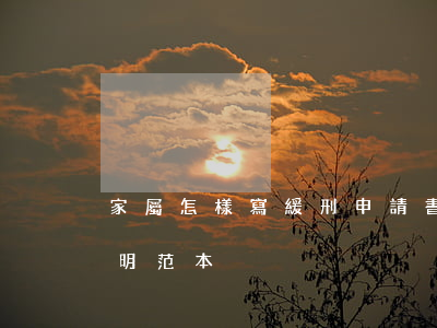 家屬怎樣寫緩刑申請書(申請緩刑家庭情況證明范本)