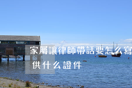 家屬讓律師帶話要怎么寫(家屬請律師需要提供什么證件)