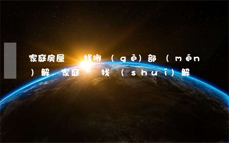家庭房屋糾紛找哪個(gè)部門(mén)解決(家庭糾紛找誰(shuí)解決)