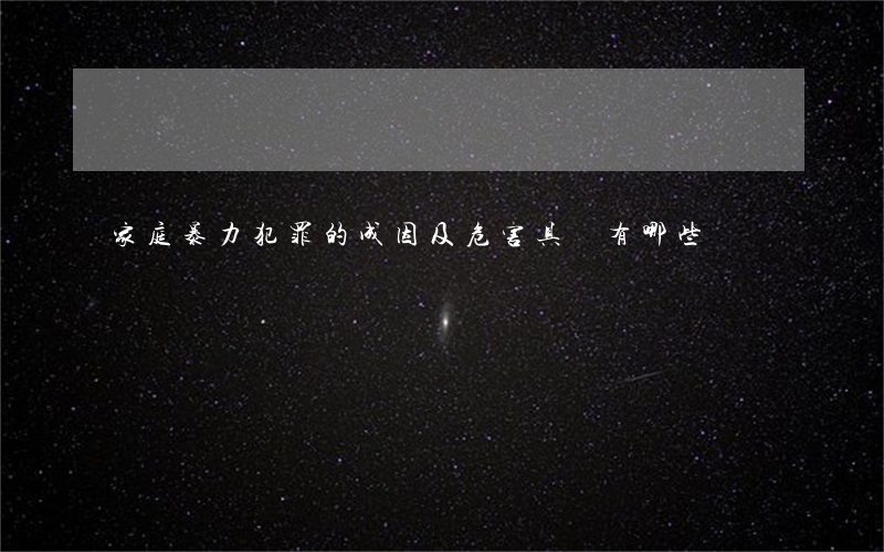 家庭暴力犯罪的成因及危害具體有哪些