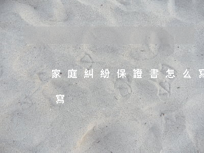 家庭糾紛保證書怎么寫(民事糾紛保證書怎么寫)