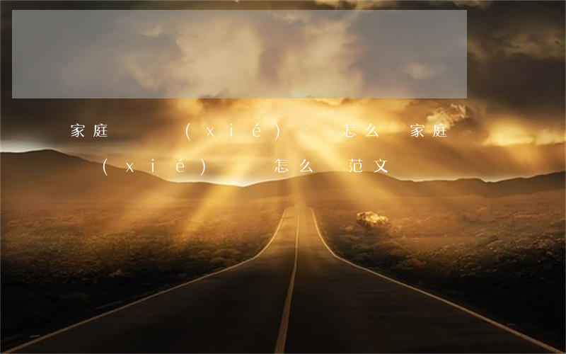 家庭糾紛協(xié)議書怎么寫(家庭糾紛協(xié)議書怎么寫范文)