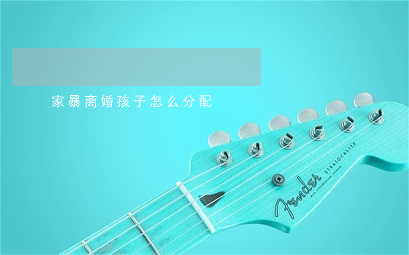 家暴离婚孩子怎么分配