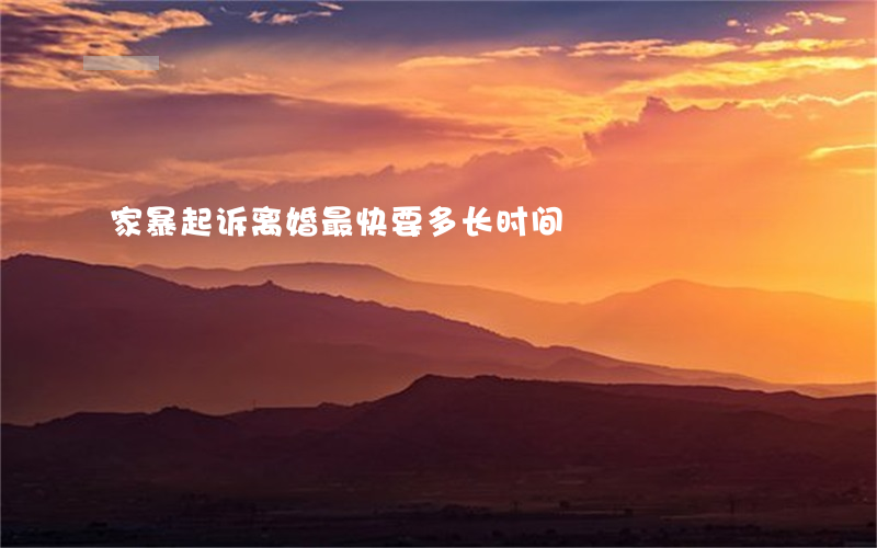 家暴起诉离婚最快要多长时间