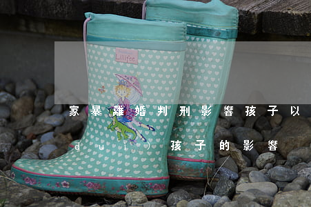 家暴離婚判刑影響孩子以后嗎(家暴離婚對(duì)孩子的影響)