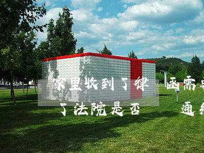 家里收到了律師函 需要上法院嗎(如果案件到了法院是否應該通知律師嗎)