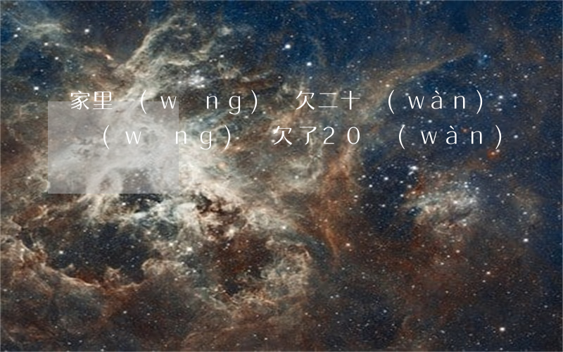 家里網(wǎng)貸欠二十萬(wàn)(網(wǎng)貸欠了20萬(wàn))