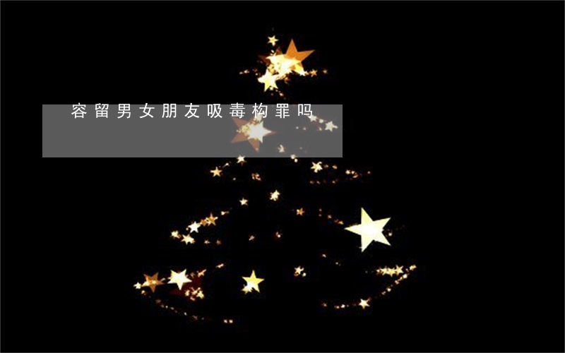 容留男女朋友吸毒构罪吗