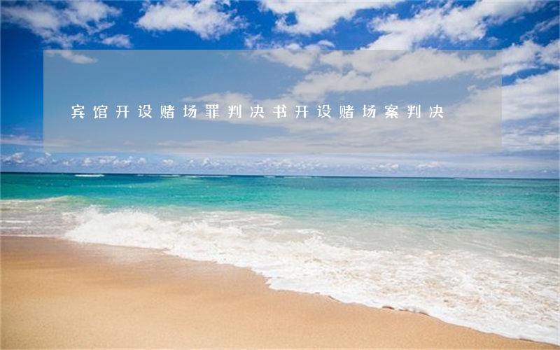 宾馆开设赌场罪判决书(开设赌场案判决)