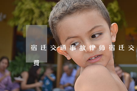 宿迁交通事故律师(宿迁交通事故律师咨询免费)