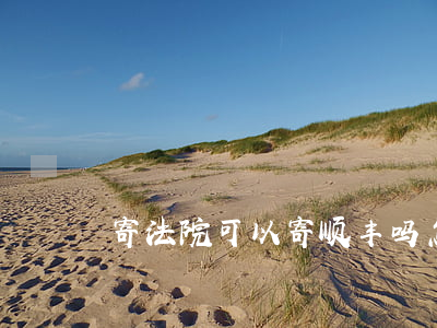 寄法院可以寄顺丰吗(怎么给法院寄快递)