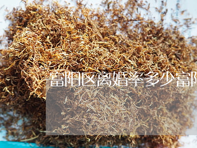 富阳区离婚率多少(富阳离婚的地方在哪里)