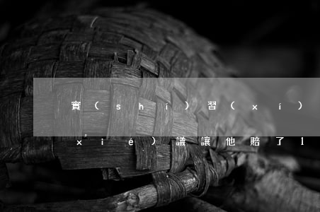 實(shí)習(xí)時簽訂的保密協(xié)議讓他賠了10萬元