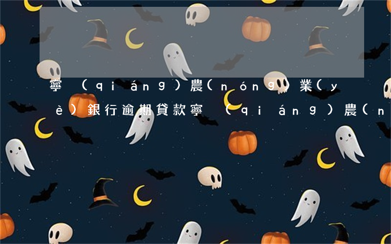 寧強(qiáng)農(nóng)業(yè)銀行逾期貸款(寧強(qiáng)農(nóng)業(yè)銀行逾期貸款)