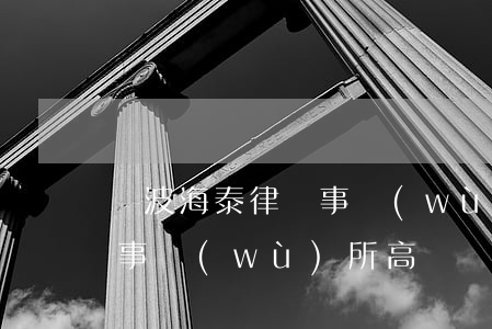 寧波海泰律師事務(wù)所(寧波海泰律師事務(wù)所高曠間律)