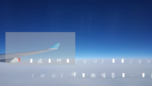寧波鄞州區(qū)債權(quán)債務(wù)律師微信咨詢-寧波鄞州區(qū)債權(quán)債務(wù)律師微信咨詢電話
