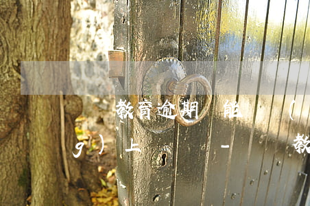 審驗教育逾期還能繼續(xù)網(wǎng)上審驗嗎-審驗教育逾期還能繼續(xù)網(wǎng)上審驗嗎知乎