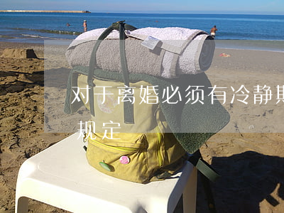 对于离婚必须有冷静期吗（民法典对于离婚的规定）