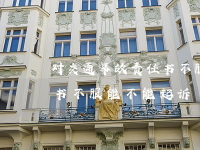 对交通事故责任书不服可以诉讼吗(事故责任书不服能不能起诉)