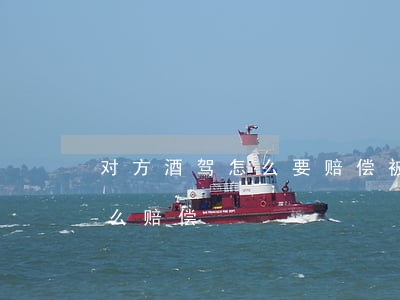 对方酒驾怎么要赔偿(被酒驾的人撞了要求怎么赔偿)
