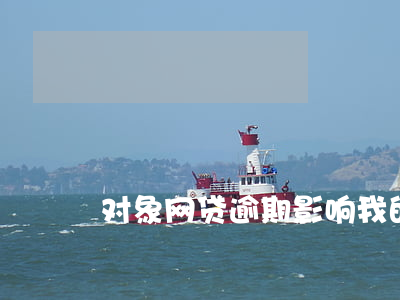 对象网贷逾期影响我的贷款吗