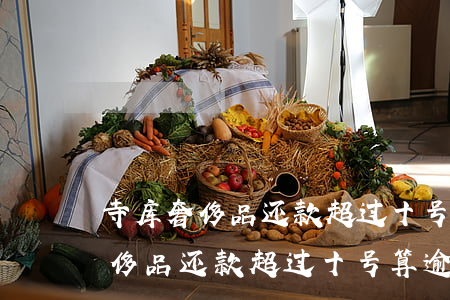 寺库奢侈品还款超过十号算逾期吗-寺库奢侈品还款超过十号算逾期吗怎么办