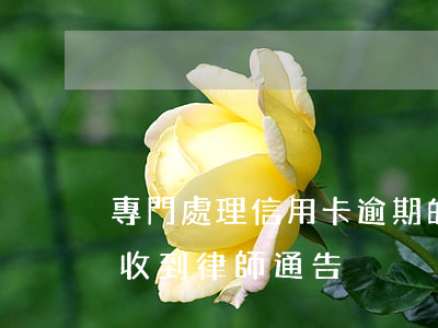專門處理信用卡逾期的律師福州(信用卡 逾期 收到 律師 通告)