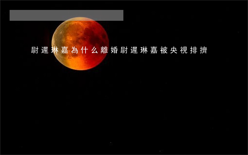 尉遲琳嘉為什么離婚(尉遲琳嘉被央視排擠)