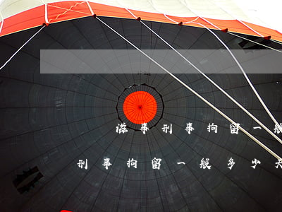 尋釁滋事刑事拘留一般多少天(涉及尋釁滋事刑事拘留一般多少天)