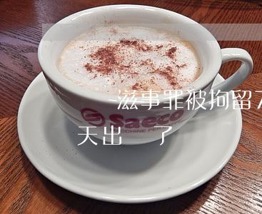 尋釁滋事罪被拘留7天(尋釁滋事罪拘留30天出來了)
